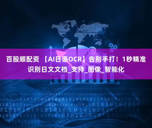 百股顺配资 【AI日语OCR】告别手打！1秒精准识别日文文档_支持_图像_智能化