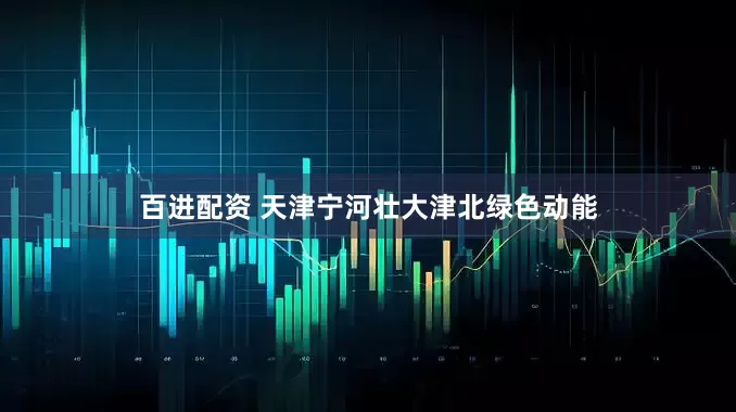 百进配资 天津宁河壮大津北绿色动能