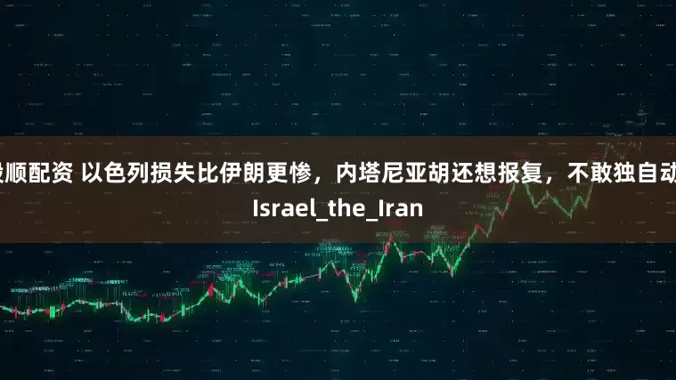 百股顺配资 以色列损失比伊朗更惨，内塔尼亚胡还想报复，不敢独自动手_Israel_the_Iran