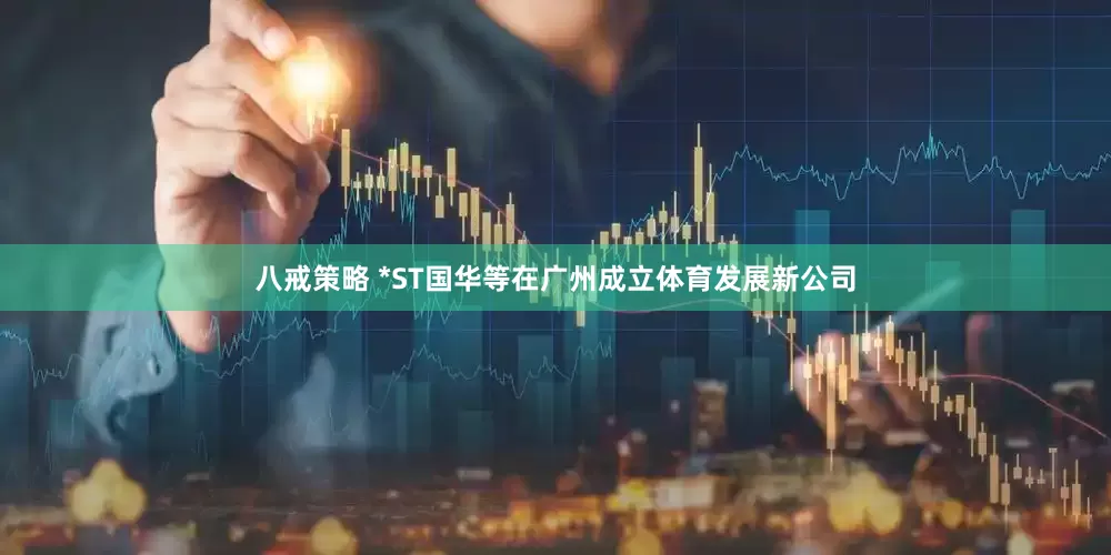八戒策略 *ST国华等在广州成立体育发展新公司