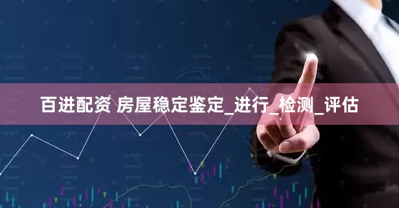 百进配资 房屋稳定鉴定_进行_检测_评估
