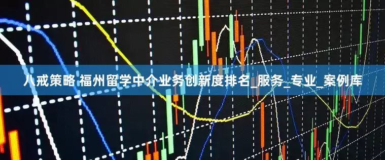 八戒策略 福州留学中介业务创新度排名_服务_专业_案例库