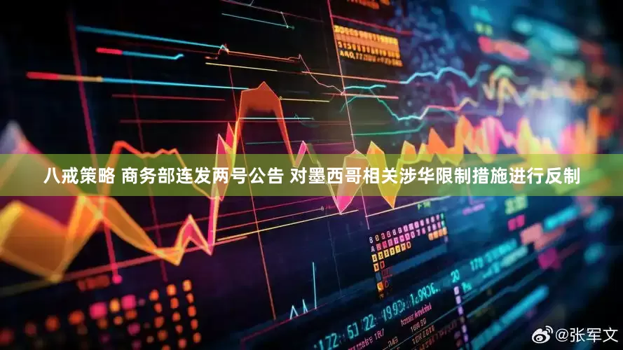 八戒策略 商务部连发两号公告 对墨西哥相关涉华限制措施进行反制