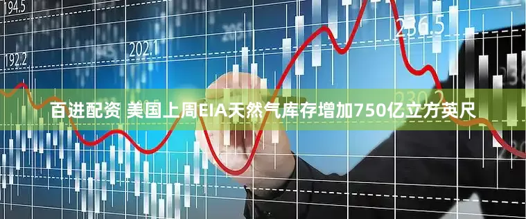 百进配资 美国上周EIA天然气库存增加750亿立方英尺