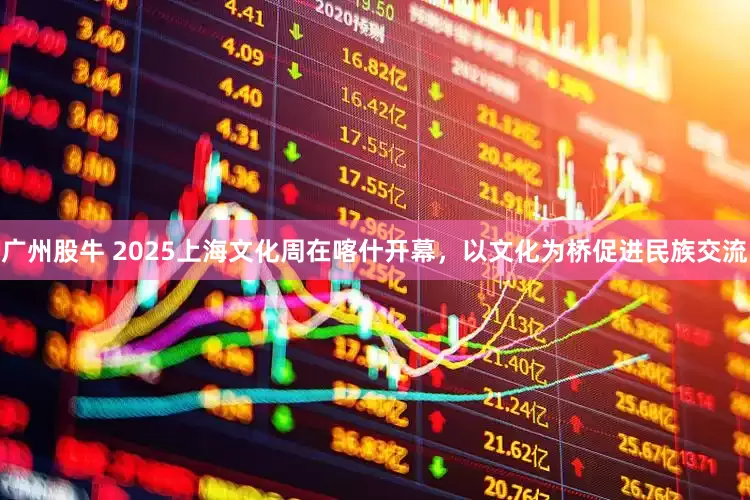 广州股牛 2025上海文化周在喀什开幕，以文化为桥促进民族交流