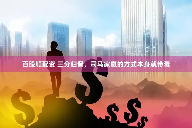 百股顺配资 三分归晋,司马家赢的方式本身就带毒