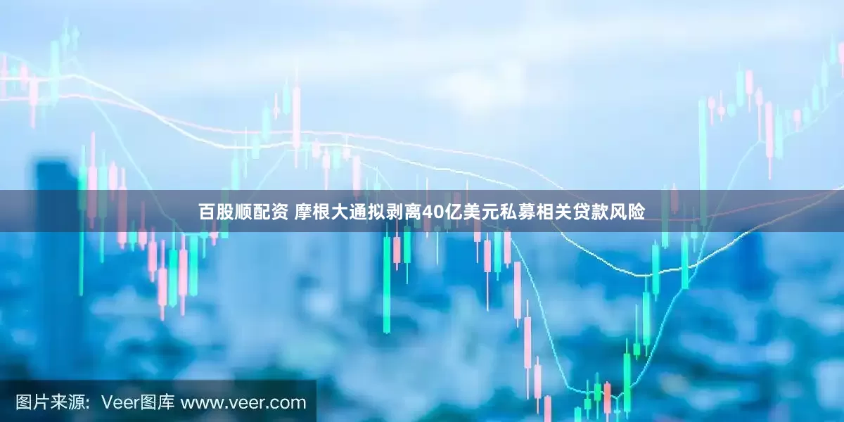 百股顺配资 摩根大通拟剥离40亿美元私募相关贷款风险